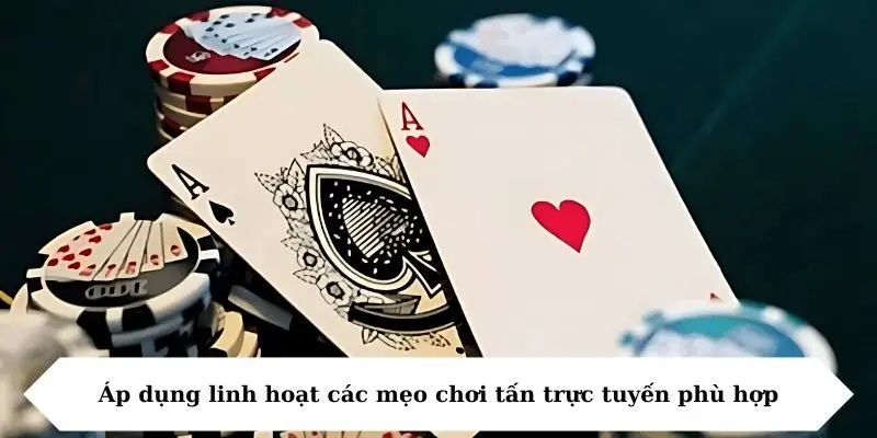 ap dung linh hoat cac meo choi tan truc tuyen phu hop Áp dụng linh hoạt các mẹo chơi tấn trực tuyến phù hợp