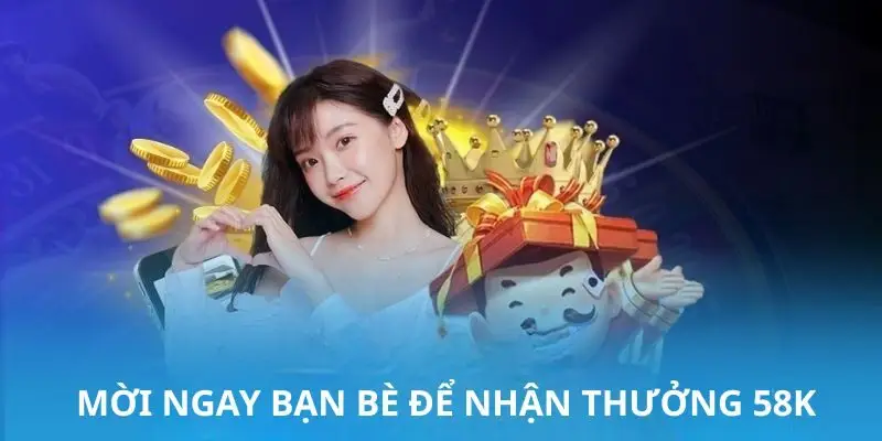 Mời ngay bạn bè để nhận thưởng 58K